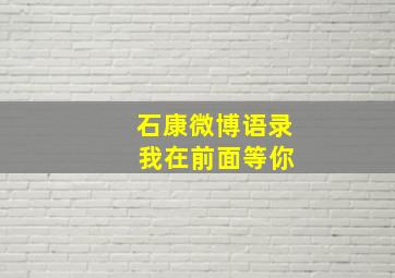 石康微博语录 我在前面等你